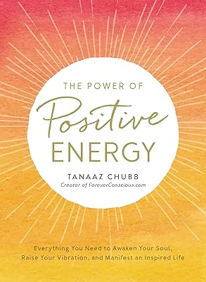 The Power of Positive Energy: Everything you need to awaken your soul, raise your vibration, and manifest an inspired life