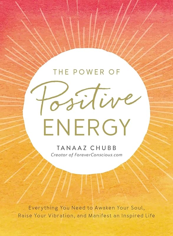 The Power of Positive Energy: Everything you need to awaken your soul, raise your vibration, and manifest an inspired life by Tanaaz Chubb