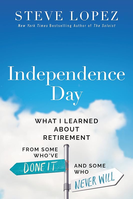 Independence Day: What I Learned About Retirement from Some Who’ve Done It and Some Who Never Will by Steve Lopez