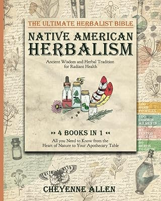 Native American Herbalism: Ancient Wisdom and Herbal Tradition for Radiant Health. The Ultimate Herbalist Bible 4 BOOKS IN 1: All You Need to Know from the Heart of Nature to Your Apothecary Table
