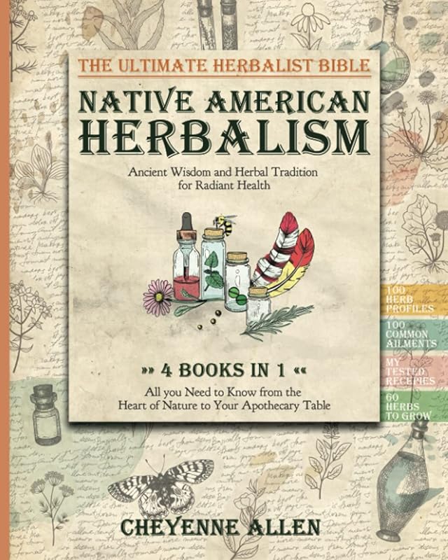 Native American Herbalism: Ancient Wisdom and Herbal Tradition for Radiant Health. The Ultimate Herbalist Bible 4 BOOKS IN 1: All You Need to Know from the Heart of Nature to Your Apothecary Table by Cheyenne Allen