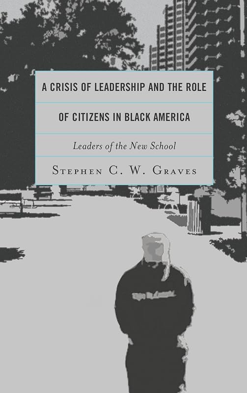 A Crisis of Leadership and the Role of Citizens in Black America: Leaders of the New School by Stephen C.W. Graves