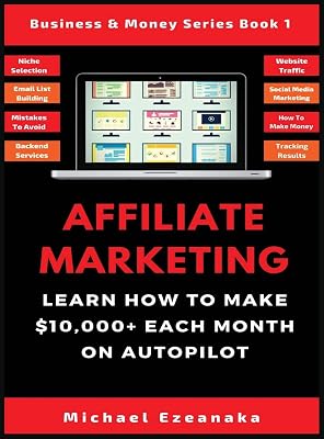 Affiliate Marketing: Learn How to Make $10,000+ Each Month on Autopilot. (Business & Money Series Book)