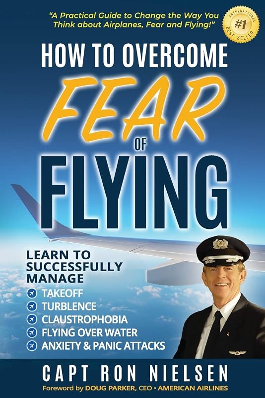 How to Overcome Fear of Flying - A Practical Guide to Change the Way You Think about Airplanes, Fear and Flying: Learn to Manage Takeoff, Turbulence, Flying over Water, Anxiety and Panic Attacks by Capt Ron Nielsen