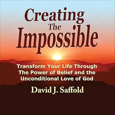 Creating the Impossible: Transform Your Life Through the Power of Belief and the Unconditional Love of God
