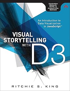 Visual Storytelling with D3: An Introduction to Data Visualization in JavaScript (Addison-wesley Data and Analytics) by Ritchie S. King