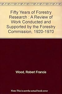 Fifty Years of Forestry Research : A Review of Work Conducted and Supported by the Forestry Commission, 1920-1970 by Robert Francis Wood