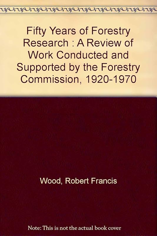 Fifty Years of Forestry Research : A Review of Work Conducted and Supported by the Forestry Commission, 1920-1970 by Robert Francis Wood