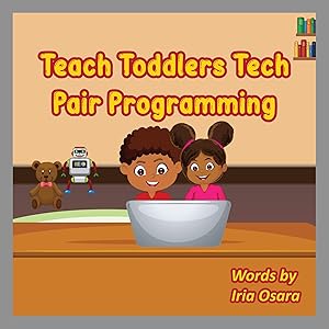 Teach Toddlers Tech: Pair Programming (Teach kids tech) by Iria Osara