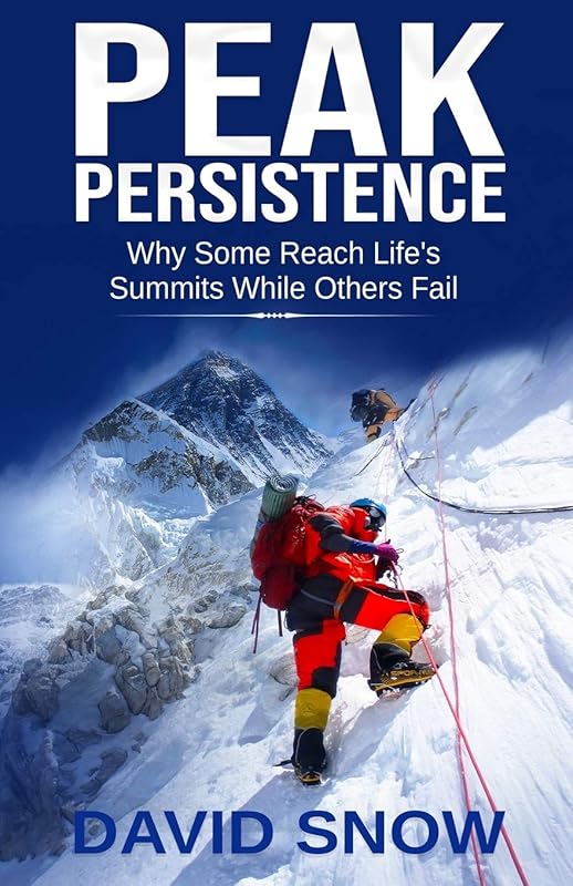 PEAK PERSISTENCE: Why Some Reach Life's Summits While Others Fail by David Snow