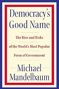 Democracy's Good Name: The Rise and Risks of the World's Most Popular Form of Government