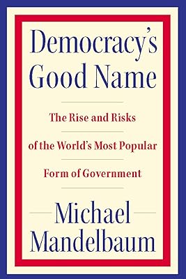 Democracy's Good Name: The Rise and Risks of the World's Most Popular Form of Government
