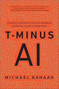 T-Minus AI: Humanity's Countdown to Artificial Intelligence and the New Pursuit of Global Power by Michael Kanaan