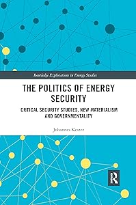 The Politics of Energy Security: Critical Security Studies, New Materialism and Governmentality (Routledge Explorations in Energy Studies) by Johannes Kester