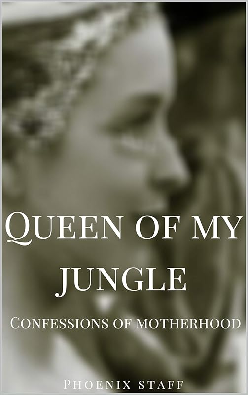 Queen Of My Jungle: Confessions of Motherhood. by Phoenix Staff