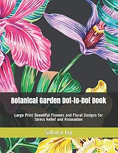 Botanical Garden Dot-to-Dot Book: Large Print Beautiful Flowers and Floral Designs for Stress Relief and Relaxation (Dot-To-Dot Book for Adults)