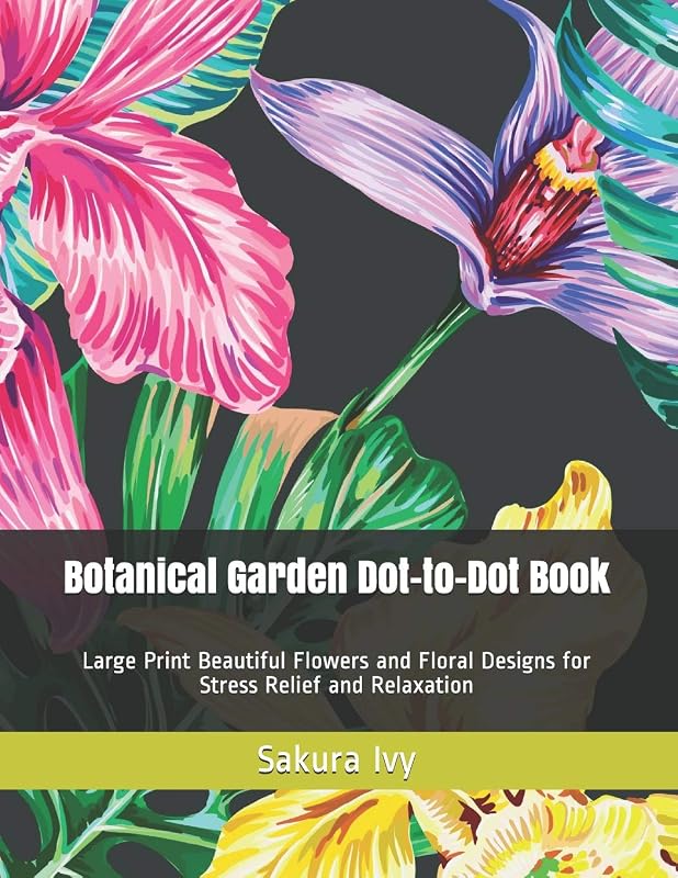 Botanical Garden Dot-to-Dot Book: Large Print Beautiful Flowers and Floral Designs for Stress Relief and Relaxation (Dot-To-Dot Book for Adults) by Sakura Ivy