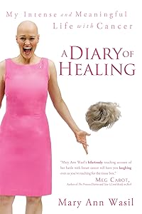 A Diary of Healing: My Intense and Meaningful Life with Cancer by Mary Ann Wasil