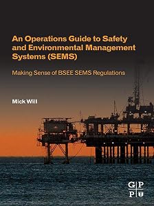 An Operations Guide to Safety and Environmental Management Systems (SEMS): Making Sense of BSEE SEMS Regulations by Mick Will