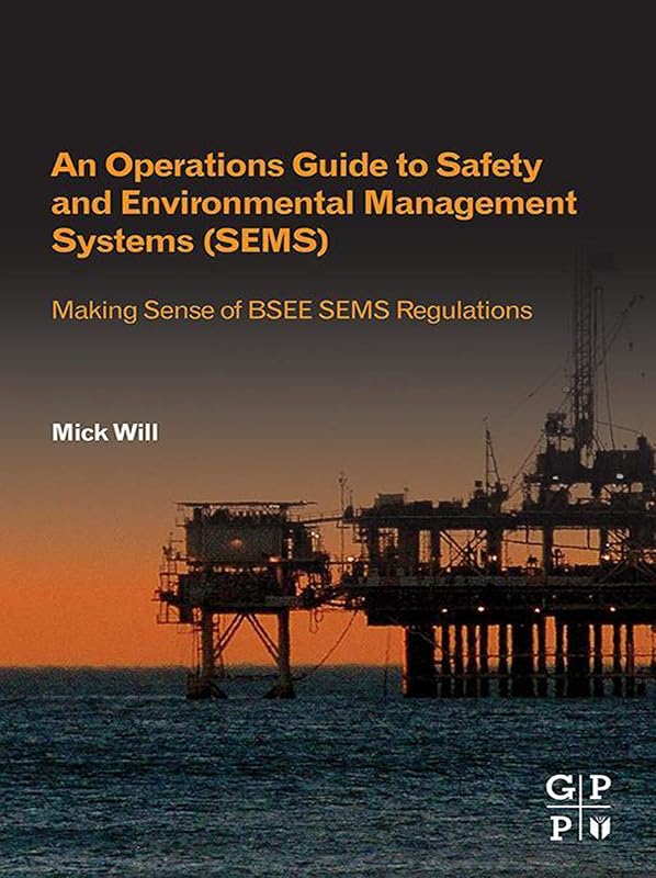 An Operations Guide to Safety and Environmental Management Systems (SEMS): Making Sense of BSEE SEMS Regulations by Mick Will