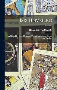Isis Unveiled: A Master Key to the Mysteries of Ancient and Modern Science and Theology; Volume 1