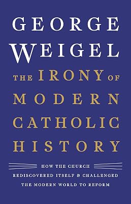 The Irony of Modern Catholic History: How the Church Rediscovered Itself and Challenged the Modern World to Reform