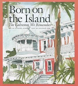 Born on the Island: The Galveston We Remember (Volume 15) (Sara and John Lindsey Series in the Arts and Humanities) by Eugene Aubry