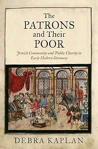 The Patrons and Their Poor: Jewish Community and Public Charity in Early Modern Germany (Jewish Culture and Contexts) by Debra Kaplan