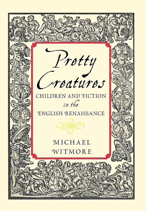 Pretty Creatures: Children and Fiction in the English Renaissance by Michael Witmore