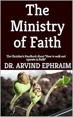 The Ministry of Faith: The Christian’s Handbook About “How to walk and operate in Faith”