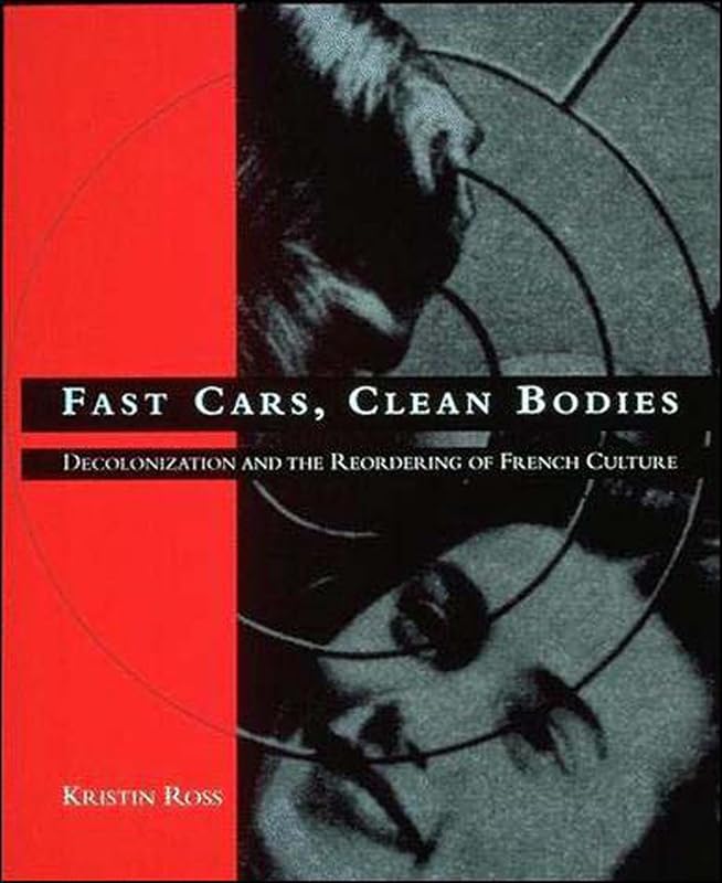 Fast Cars, Clean Bodies: Decolonization and the Reordering of French Culture (October Books) by Kristin Ross