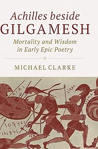 Achilles beside Gilgamesh: Mortality and Wisdom in Early Epic Poetry