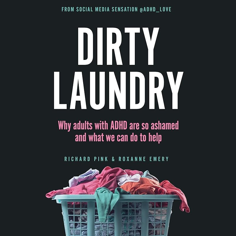 Dirty Laundry: Why Adults with ADHD Are So Ashamed and What We Can Do to Help by Richard Pink