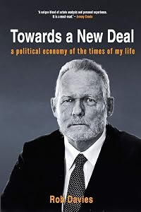TOWARDS A NEW DEAL - A Political Economy of the Times of My Life by Rob Davies