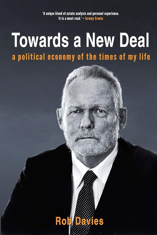 TOWARDS A NEW DEAL - A Political Economy of the Times of My Life by Rob Davies