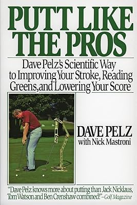 Putt Like the Pros: Dave Pelz's Scientific Way to Improving Your Stroke, Reading Greens, and Lowering Your Score