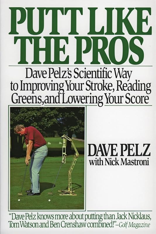 Putt Like the Pros: Dave Pelz's Scientific Way to Improving Your Stroke, Reading Greens, and Lowering Your Score by Dave Pelz