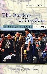 The Burdens of Freedom: Eastern Europe since 1989 (Global History of the Present) by Padraic Kenney