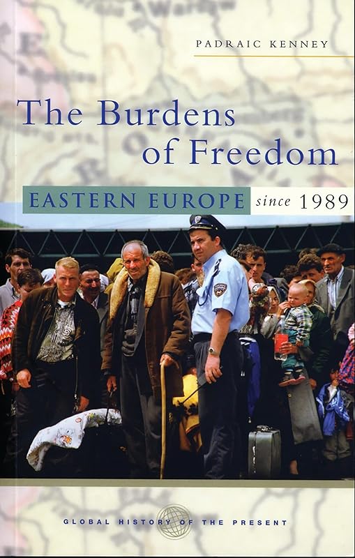 The Burdens of Freedom: Eastern Europe since 1989 (Global History of the Present) by Padraic Kenney