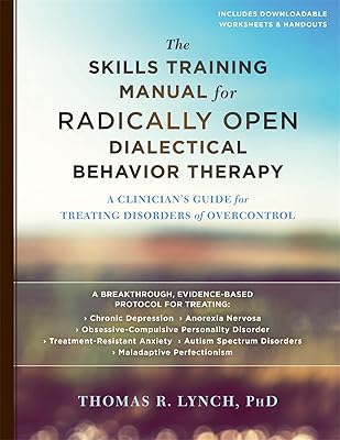 The Skills Training Manual for Radically Open Dialectical Behavior Therapy: A Clinician’s Guide for Treating Disorders of Overcontrol
