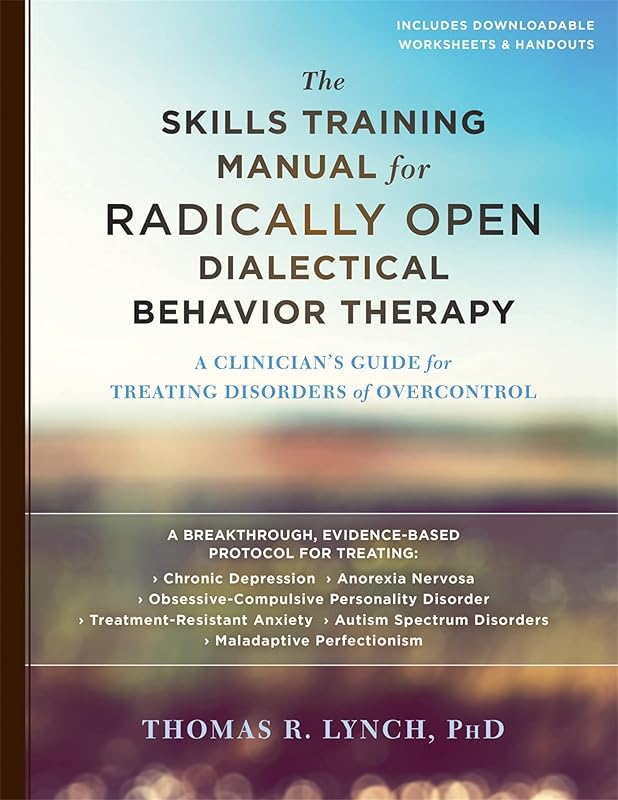 The Skills Training Manual for Radically Open Dialectical Behavior Therapy: A Clinician’s Guide for Treating Disorders of Overcontrol by Thomas R. Lynch PhD FBPsS