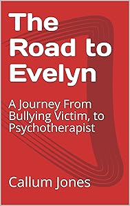 The Road to Evelyn: A Journey From Bullying Victim, to Psychotherapist by Callum Jones