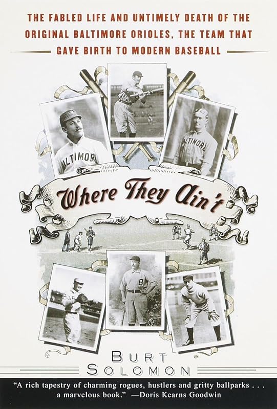 Where They Ain't: The Fabled Life and Untimely Death of the Original Baltimore Orioles, the Team That Gave Birth to Modern Baseball by Burt Solomon