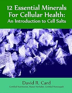 12 Essential Minerals for Cellular Health: An Introduction To Cell Salts by David Robert Card