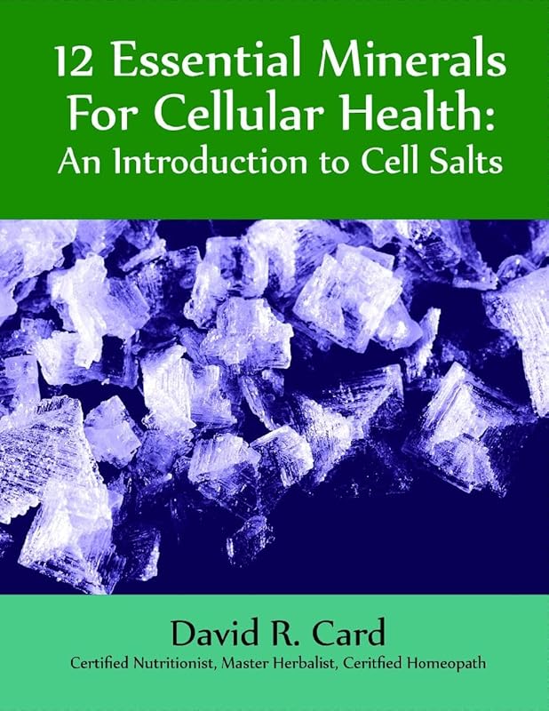 12 Essential Minerals for Cellular Health: An Introduction To Cell Salts by David Robert Card