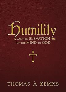 Humility and the Elevation of the Mind to God by Thomas &agrave; Kempis