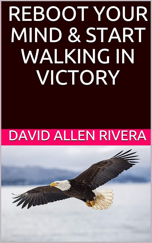 REBOOT YOUR MIND & START WALKING IN VICTORY by David Allen Rivera