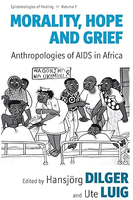 Morality, Hope and Grief: Anthropologies of AIDS in Africa (Epistemologies of Healing, 7)