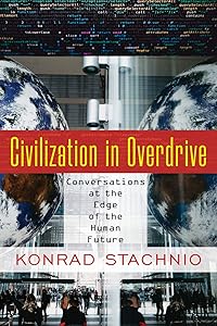 Civilization in Overdrive: Conversations at the Edge of the Human Future by Konrad Stachnio