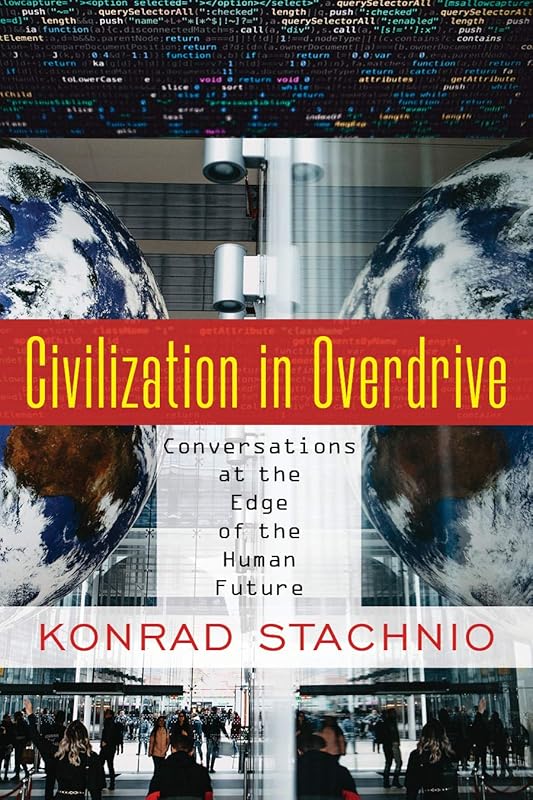Civilization in Overdrive: Conversations at the Edge of the Human Future by Konrad Stachnio